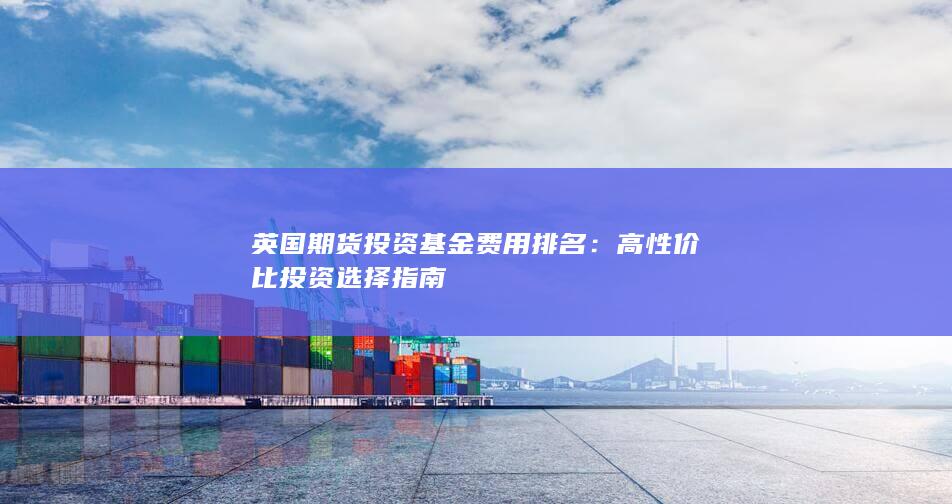英國期貨投資基金費(fèi)用排名：高性價(jià)比投資選擇指南